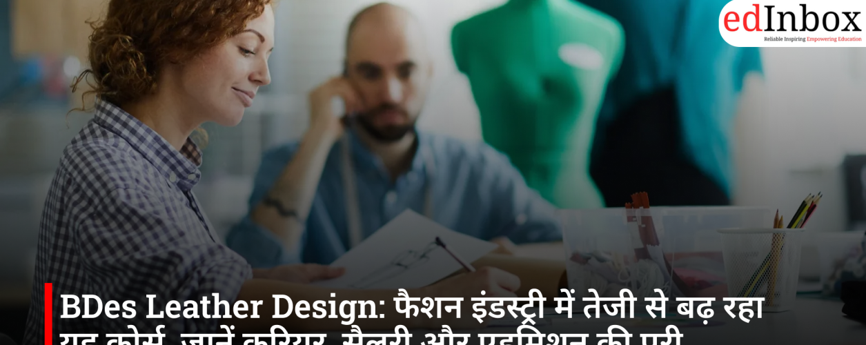 BDes Leather Design: फैशन इंडस्ट्री में तेजी से बढ़ रहा यह कोर्स, जानें करियर, सैलरी और एडमिशन की पूरी जानकारी