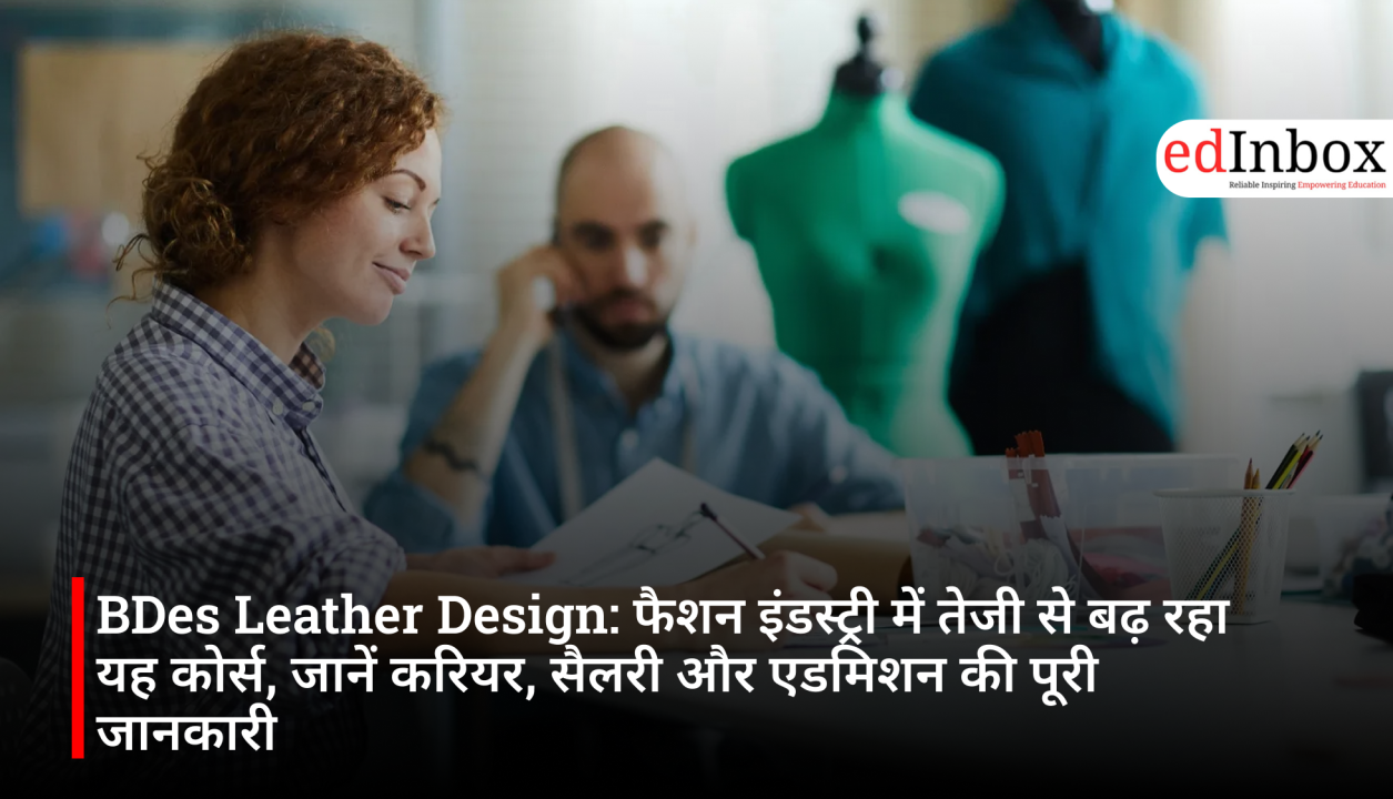 BDes Leather Design: फैशन इंडस्ट्री में तेजी से बढ़ रहा यह कोर्स, जानें करियर, सैलरी और एडमिशन की पूरी जानकारी