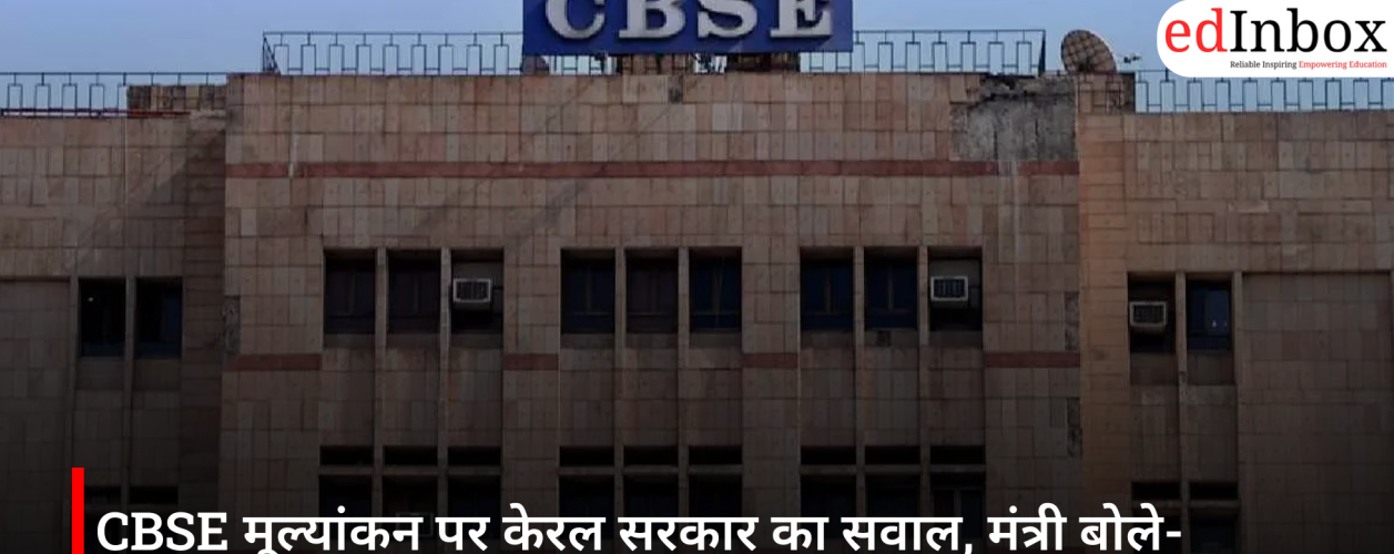 CBSE मूल्यांकन पर केरल सरकार का सवाल, मंत्री बोले- लापरवाही से छात्रों का भविष्य प्रभावित