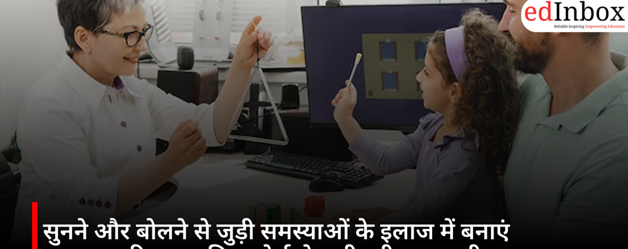 सुनने और बोलने से जुड़ी समस्याओं के इलाज में बनाएं मजबूत करियर, जानिए कोर्स से जुड़ी पूरी जानकारी