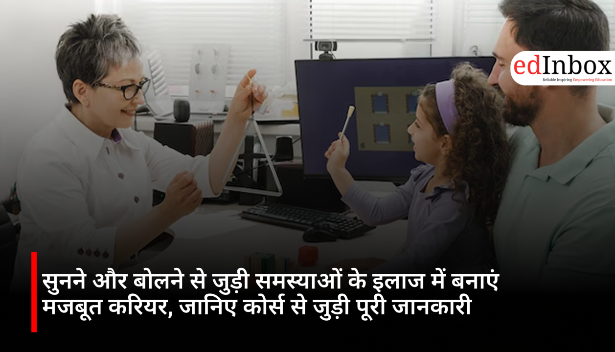 सुनने और बोलने से जुड़ी समस्याओं के इलाज में बनाएं मजबूत करियर, जानिए कोर्स से जुड़ी पूरी जानकारी