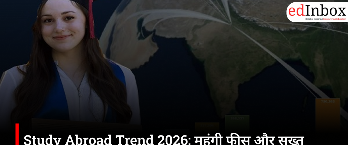 Study Abroad Trend 2026: महंगी फीस और सख्त वीजा नियमों ने बदली भारतीय छात्रों की सोच