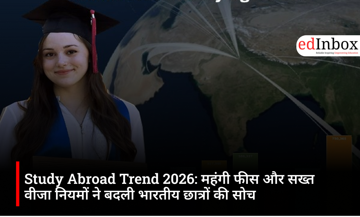 Study Abroad Trend 2026: महंगी फीस और सख्त वीजा नियमों ने बदली भारतीय छात्रों की सोच