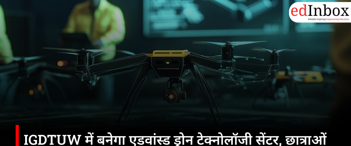 IGDTUW में बनेगा एडवांस्ड ड्रोन टेक्नोलॉजी सेंटर, छात्राओं को AI आधारित ड्रोन रिसर्च का मिलेगा मौका