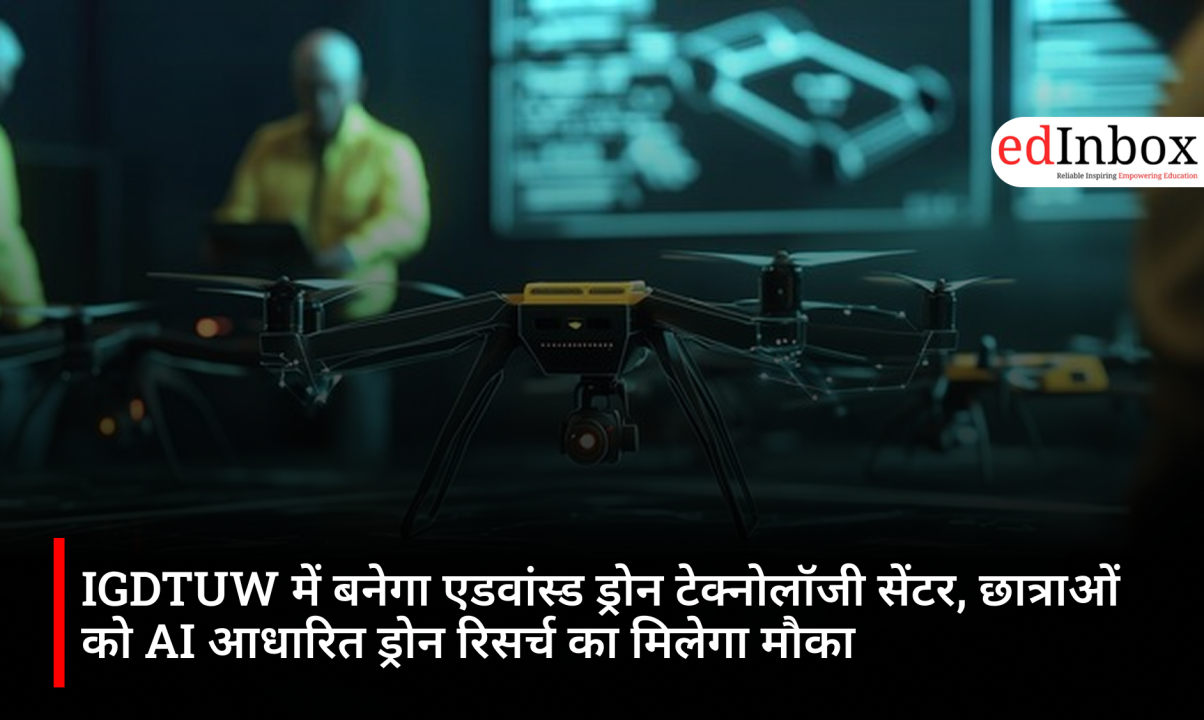 IGDTUW में बनेगा एडवांस्ड ड्रोन टेक्नोलॉजी सेंटर, छात्राओं को AI आधारित ड्रोन रिसर्च का मिलेगा मौका