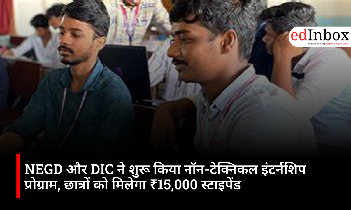 NEGD और DIC ने शुरू किया नॉन-टेक्निकल इंटर्नशिप प्रोग्राम, छात्रों को मिलेगा ₹15,000 स्टाइपेंड