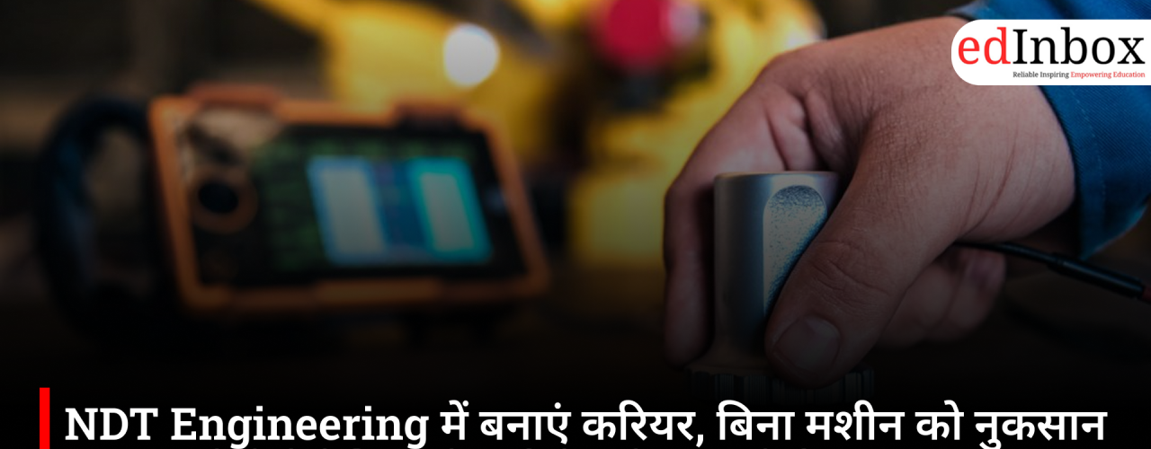NDT Engineering में बनाएं करियर, बिना मशीन को नुकसान पहुंचाए होती है टेस्टिंग, देश-विदेश में बढ़ रही डिमांड