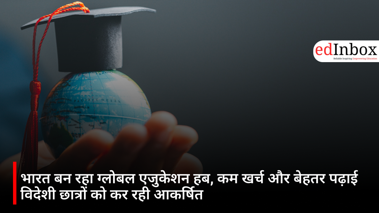 भारत बन रहा ग्लोबल एजुकेशन हब, कम खर्च और बेहतर पढ़ाई विदेशी छात्रों को कर रही आकर्षित
