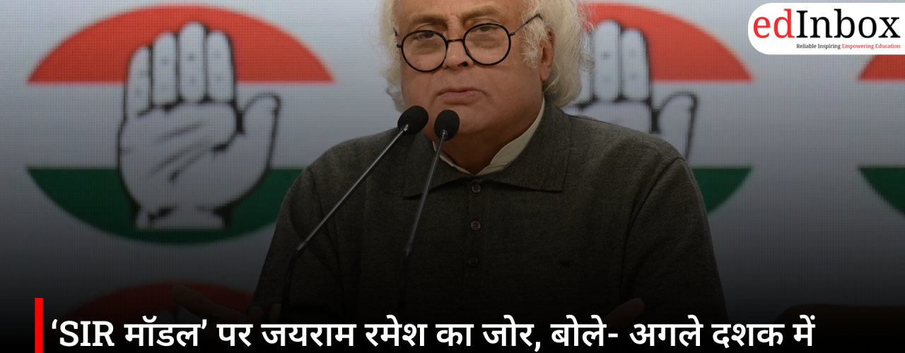 ‘SIR मॉडल’ पर जयराम रमेश का जोर, बोले- अगले दशक में भारत को टिकाऊ, समावेशी और तेज विकास की जरूरत