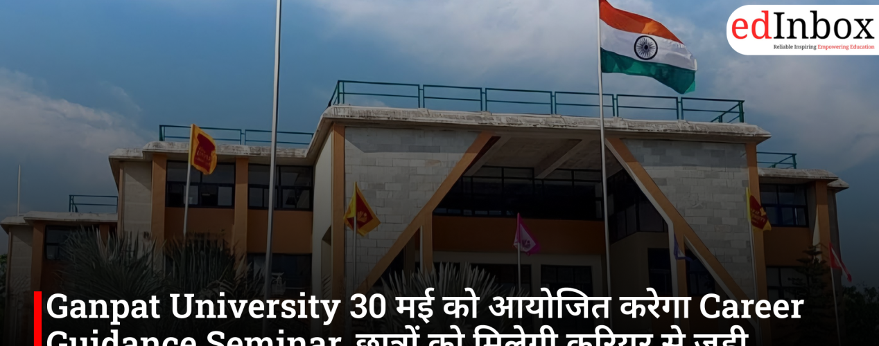 Ganpat University 30 मई को आयोजित करेगा Career Guidance Seminar, छात्रों को मिलेगी करियर से जुड़ी जानकारी