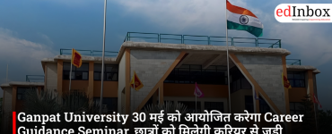 Ganpat University 30 मई को आयोजित करेगा Career Guidance Seminar, छात्रों को मिलेगी करियर से जुड़ी जानकारी