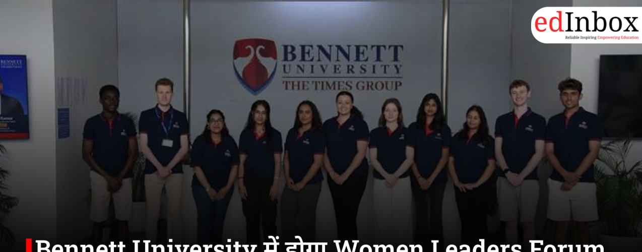 Bennett University में होगा Women Leaders Forum, कार्यस्थल की तैयारी और लीडरशिप स्किल्स पर होगी चर्चा