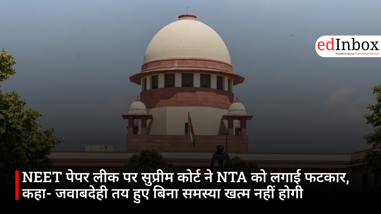NEET पेपर लीक पर सुप्रीम कोर्ट ने NTA को लगाई फटकार, कहा- जवाबदेही तय हुए बिना समस्या खत्म नहीं होगी
