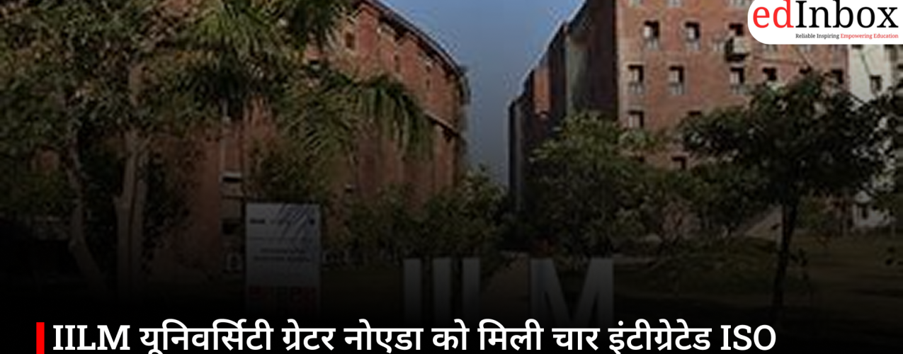 IILM यूनिवर्सिटी ग्रेटर नोएडा को मिली चार इंटीग्रेटेड ISO सर्टिफिकेशन, वैश्विक मानकों के प्रति प्रतिबद्धता हुई मजबूत
