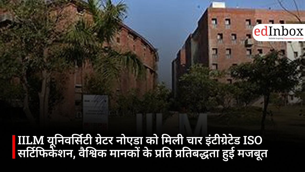 IILM यूनिवर्सिटी ग्रेटर नोएडा को मिली चार इंटीग्रेटेड ISO सर्टिफिकेशन, वैश्विक मानकों के प्रति प्रतिबद्धता हुई मजबूत
