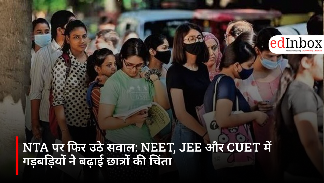 Questions Raised Again Over NTA: Irregularities in NEET, JEE, and CUET Heighten Student Anxiety