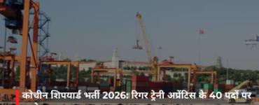 कोचीन शिपयार्ड भर्ती 2026: रिगर ट्रेनी अप्रेंटिस के 40 पदों पर आवेदन शुरू