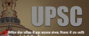 सिविल सेवा परीक्षा में बड़ा बदलाव संभव: रिजल्ट में उप-जाति विवरण जोड़ने की सिफारिश