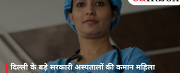 दिल्ली के बड़े सरकारी अस्पतालों की कमान महिला डॉक्टरों के हाथ, बना ऐतिहासिक रिकॉर्ड