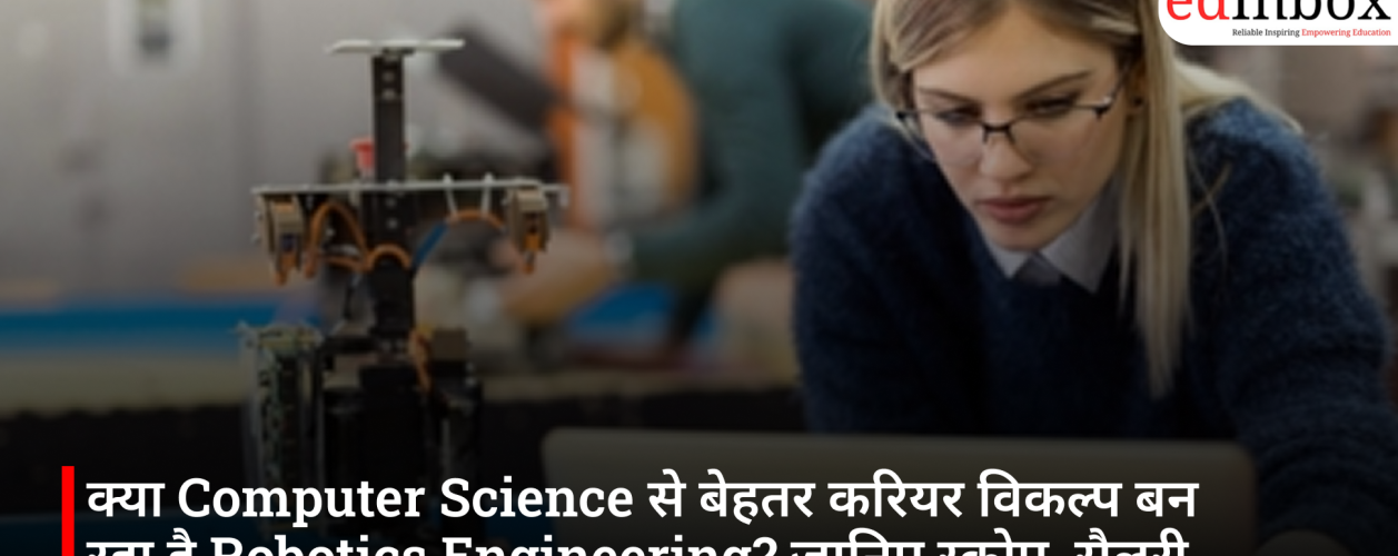 क्या Computer Science से बेहतर करियर विकल्प बन रहा है Robotics Engineering? जानिए स्कोप, सैलरी और भविष्य