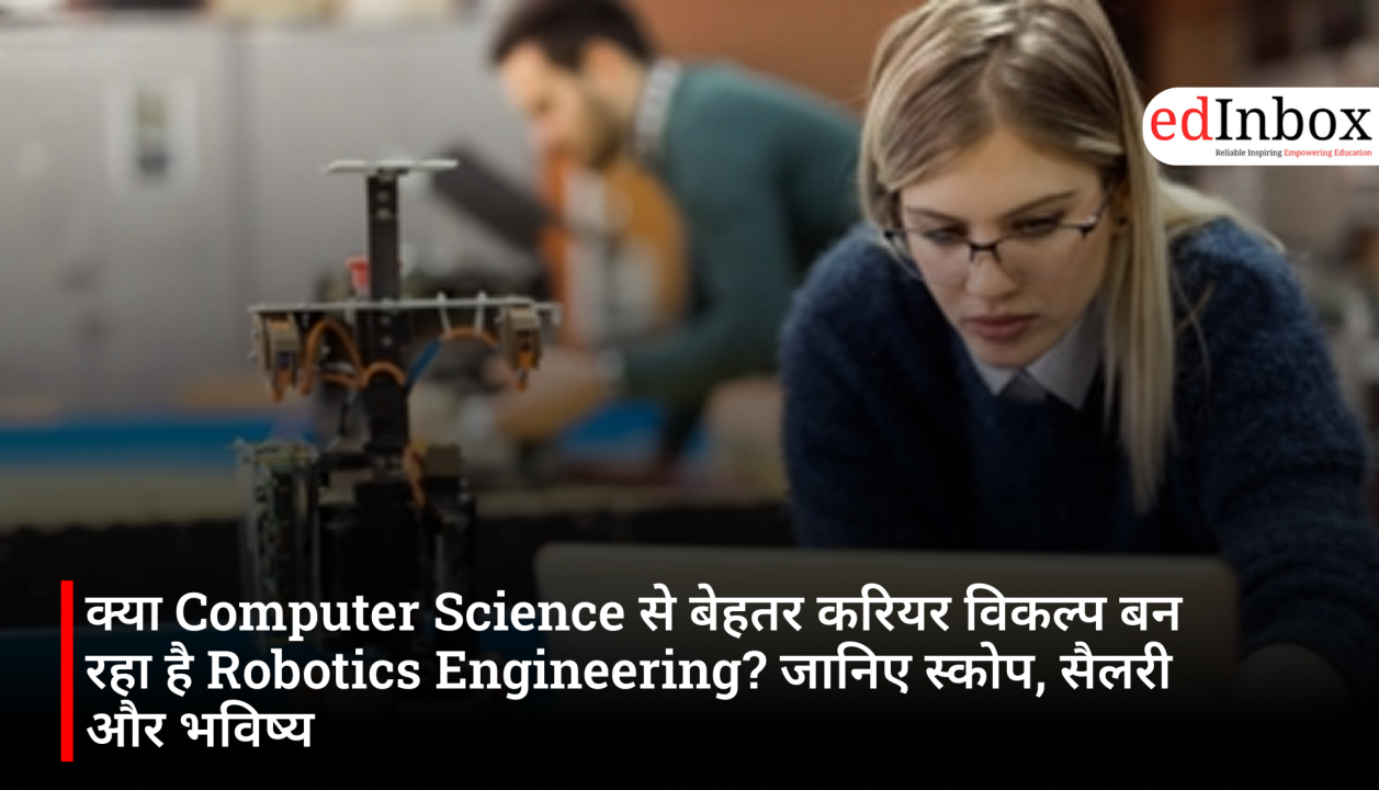 क्या Computer Science से बेहतर करियर विकल्प बन रहा है Robotics Engineering? जानिए स्कोप, सैलरी और भविष्य