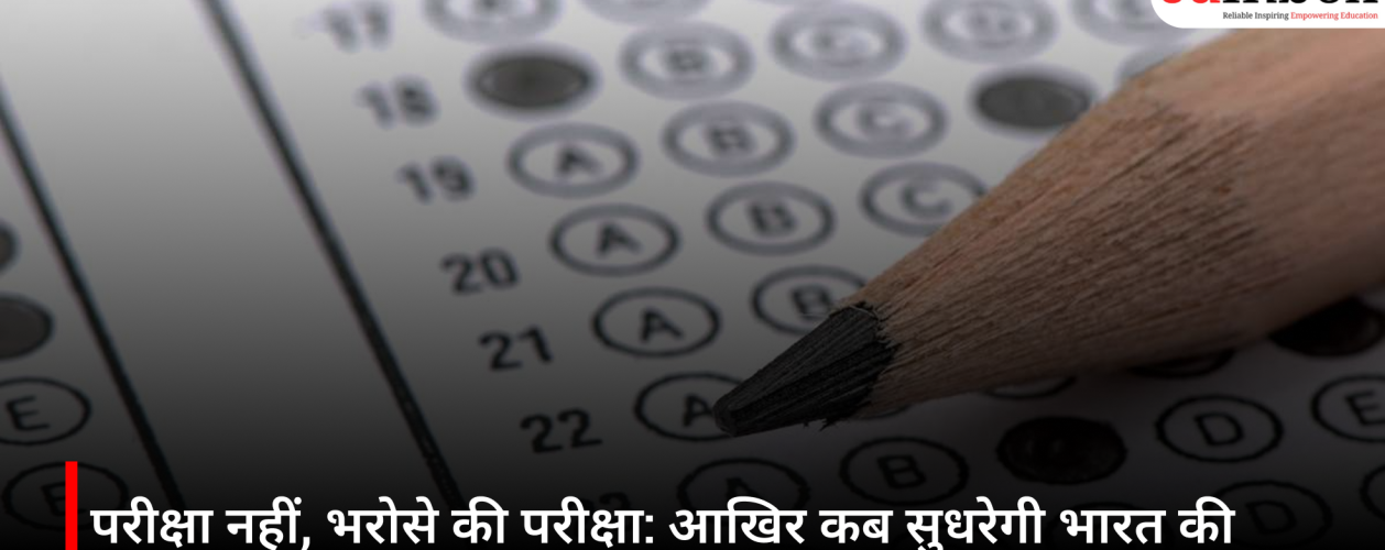 परीक्षा नहीं, भरोसे की परीक्षा: आखिर कब सुधरेगी भारत की एग्जाम प्रणाली?