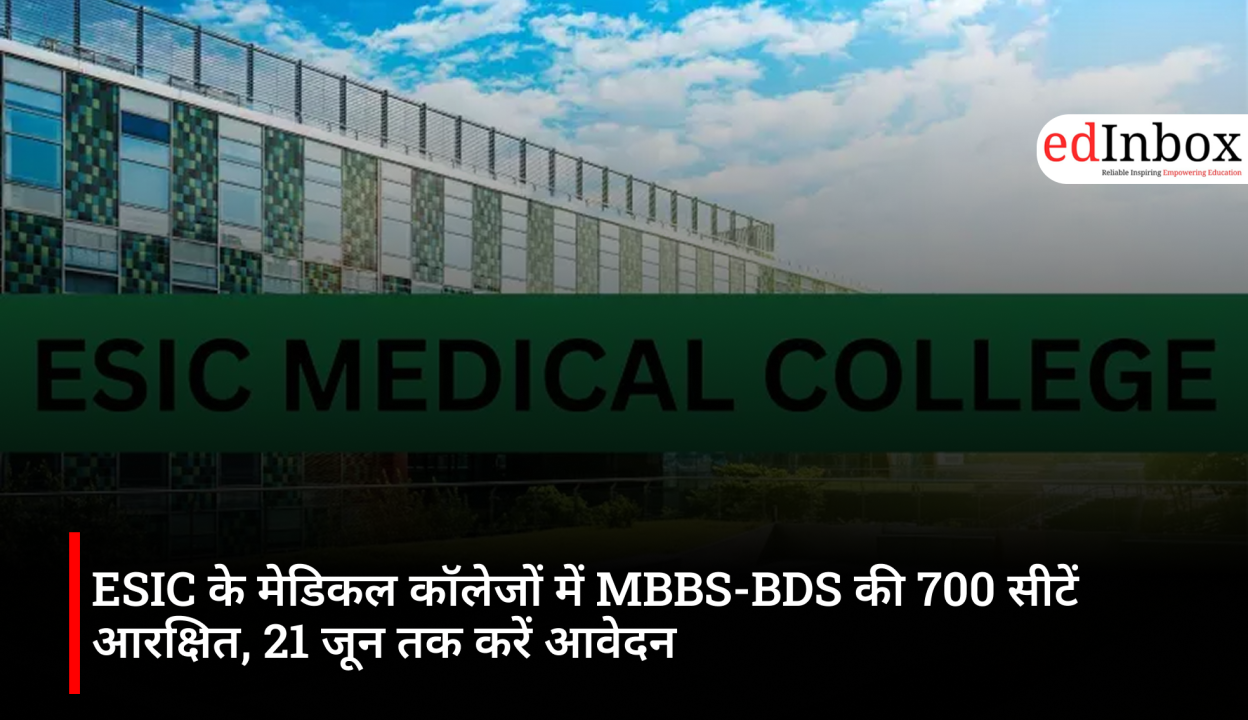 ESIC के मेडिकल कॉलेजों में MBBS-BDS की 700 सीटें आरक्षित, 21 जून तक करें आवेदन