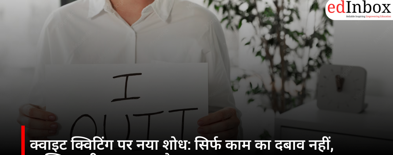 क्वाइट क्विटिंग पर नया शोध: सिर्फ काम का दबाव नहीं, व्यक्तित्व भी बन सकता है वजह
