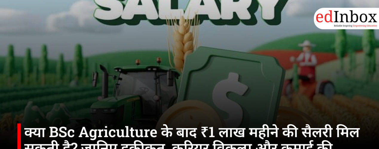 क्या BSc Agriculture के बाद ₹1 लाख महीने की सैलरी मिल सकती है? जानिए हकीकत, करियर विकल्प और कमाई की संभावनाएं