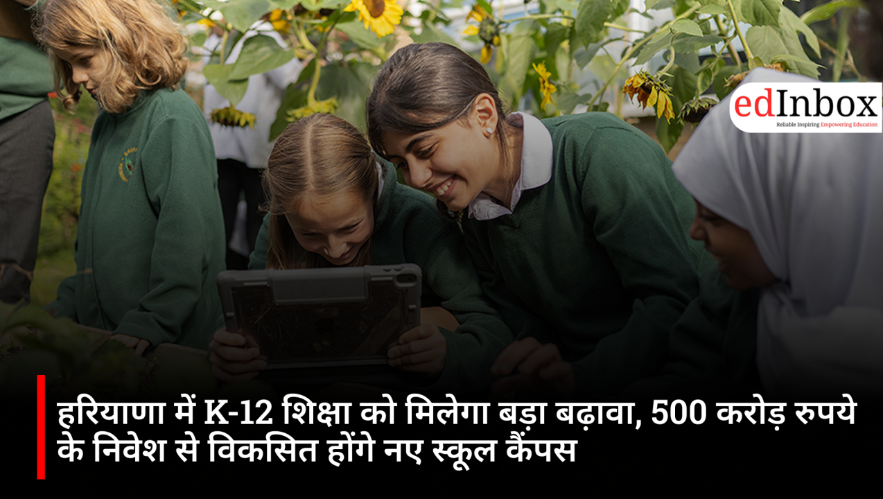 हरियाणा में K-12 शिक्षा को मिलेगा बड़ा बढ़ावा, 500 करोड़ रुपये के निवेश से विकसित होंगे नए स्कूल कैंपस
