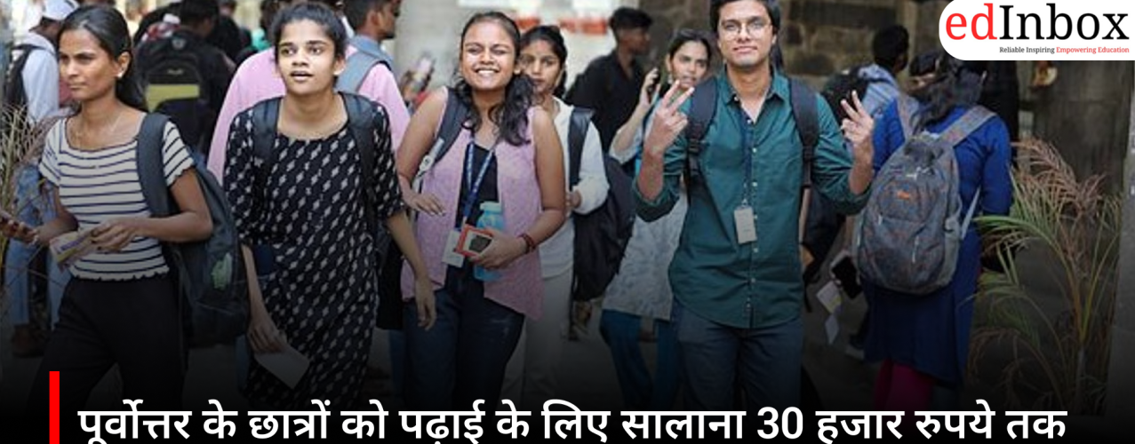 पूर्वोत्तर के छात्रों को पढ़ाई के लिए सालाना 30 हजार रुपये तक की सहायता, जानें पात्रता और आवेदन प्रक्रिया