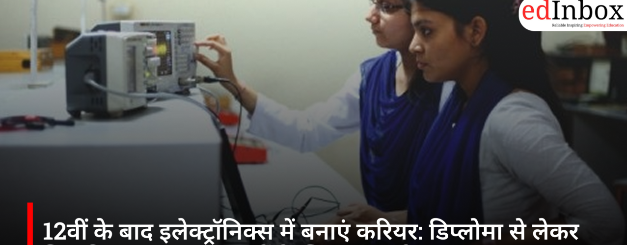 12वीं के बाद इलेक्ट्रॉनिक्स में बनाएं करियर: डिप्लोमा से लेकर चिप डिजाइन तक, युवाओं के लिए खुल रहे नए अवसर