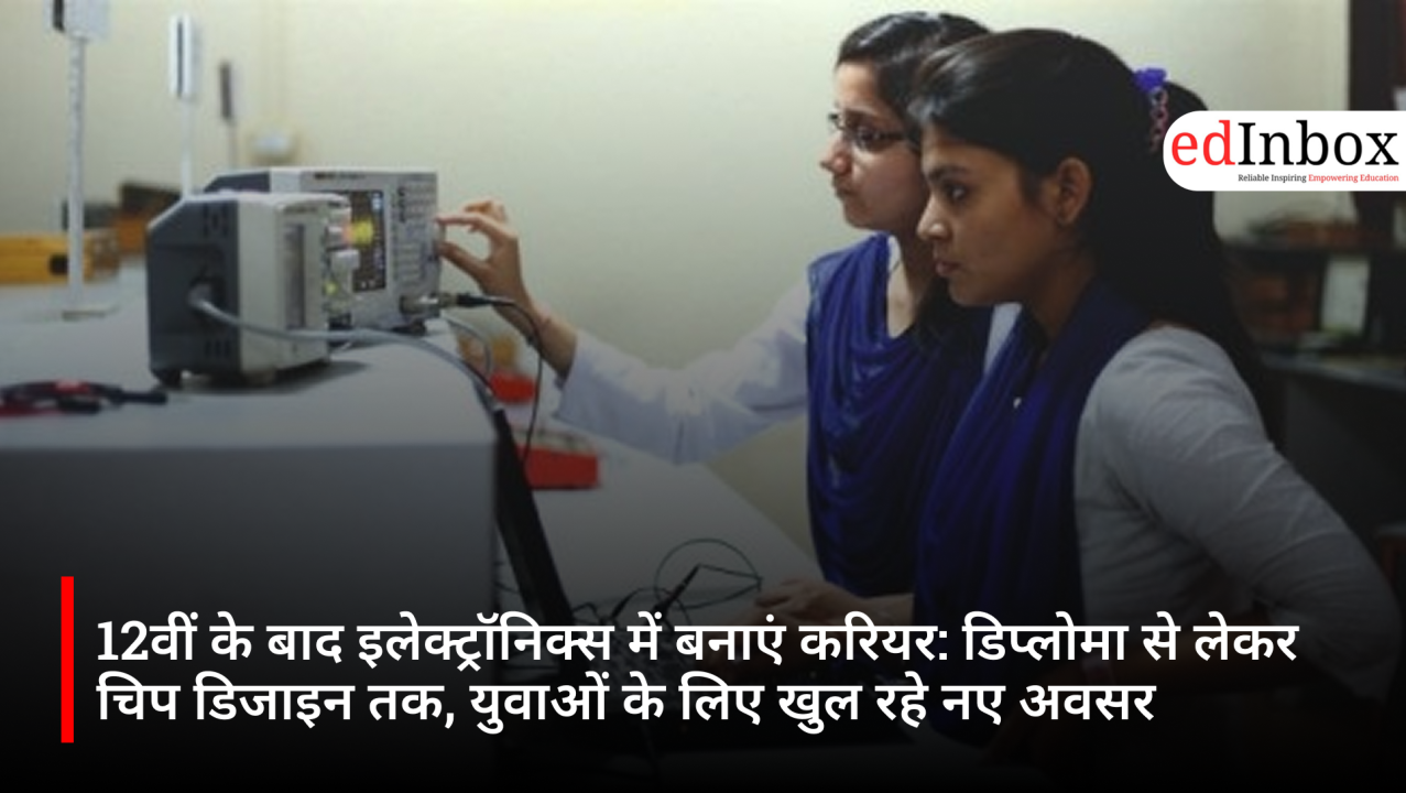 12वीं के बाद इलेक्ट्रॉनिक्स में बनाएं करियर: डिप्लोमा से लेकर चिप डिजाइन तक, युवाओं के लिए खुल रहे नए अवसर