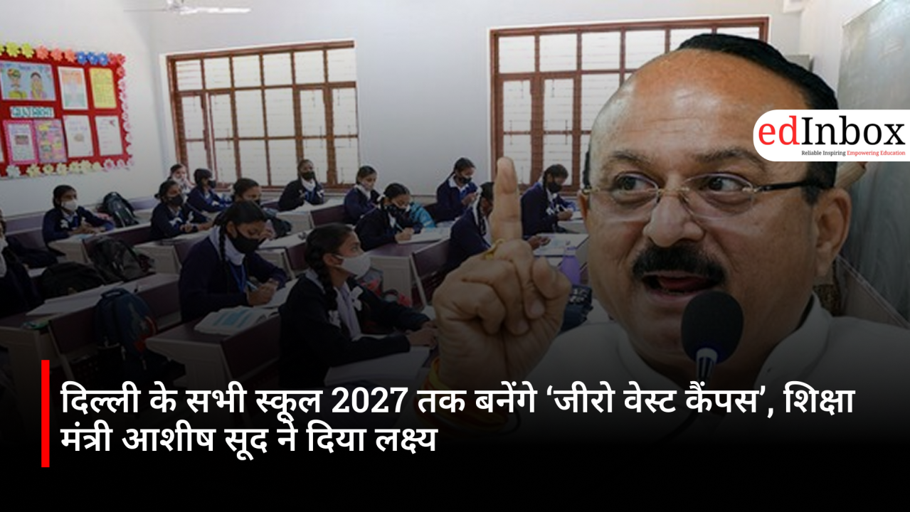 दिल्ली के सभी स्कूल 2027 तक बनेंगे ‘जीरो वेस्ट कैंपस’, शिक्षा मंत्री आशीष सूद ने दिया लक्ष्य
