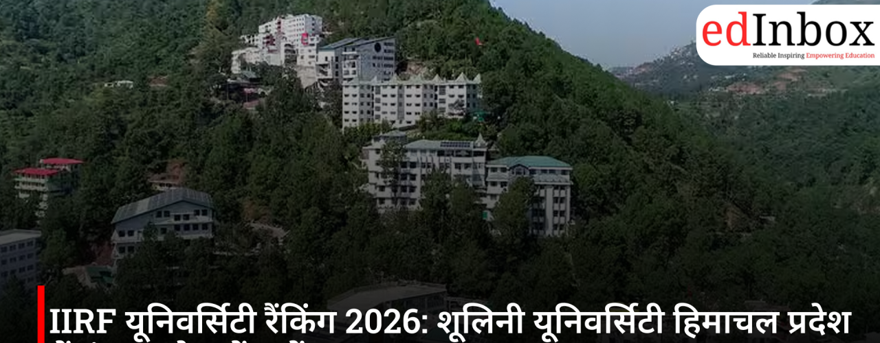 IIRF यूनिवर्सिटी रैंकिंग 2026: शूलिनी यूनिवर्सिटी हिमाचल प्रदेश में नंबर 1, देश में 11वें स्थान पर
