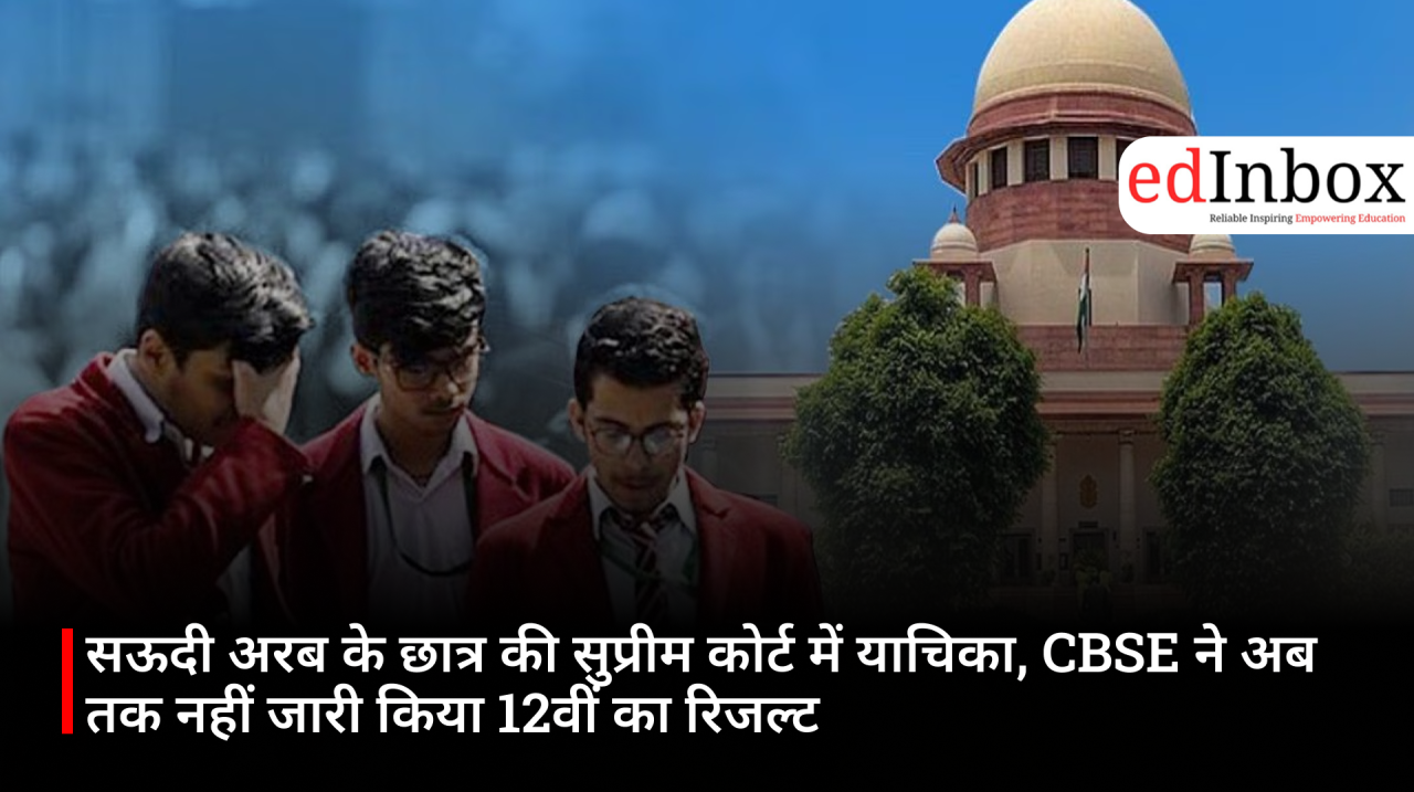 सऊदी अरब के छात्र की सुप्रीम कोर्ट में याचिका, CBSE ने अब तक नहीं जारी किया 12वीं का रिजल्ट