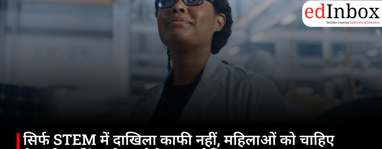 सिर्फ STEM में दाखिला काफी नहीं, महिलाओं को चाहिए नेटवर्क, फंडिंग और भरोसे का इकोसिस्टम