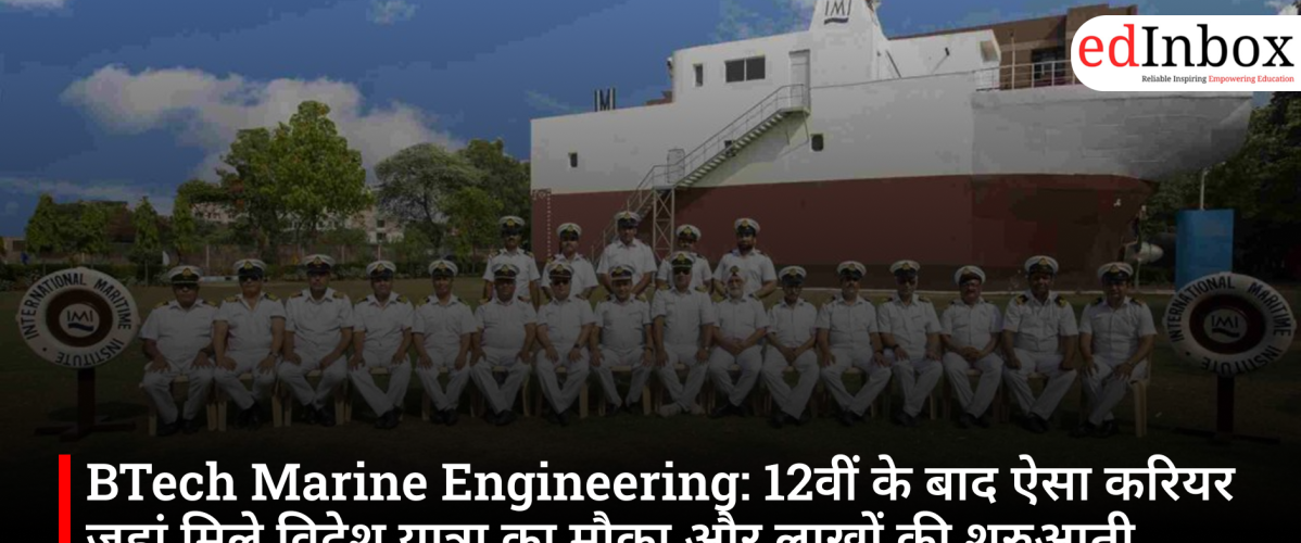BTech Marine Engineering: 12वीं के बाद ऐसा करियर जहां मिले विदेश यात्रा का मौका और लाखों की शुरुआती सैलरी