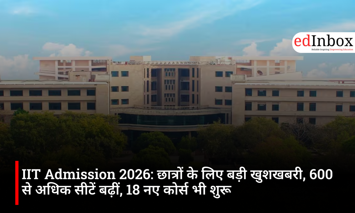 IIT Admission 2026: छात्रों के लिए बड़ी खुशखबरी, 600 से अधिक सीटें बढ़ीं, 18 नए कोर्स भी शुरू