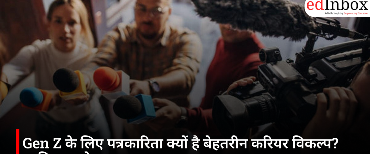 Gen Z के लिए पत्रकारिता क्यों है बेहतरीन करियर विकल्प? जानिए 5 बड़े कारण