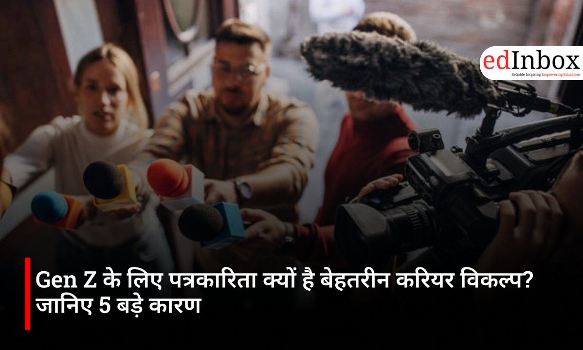 Gen Z के लिए पत्रकारिता क्यों है बेहतरीन करियर विकल्प? जानिए 5 बड़े कारण