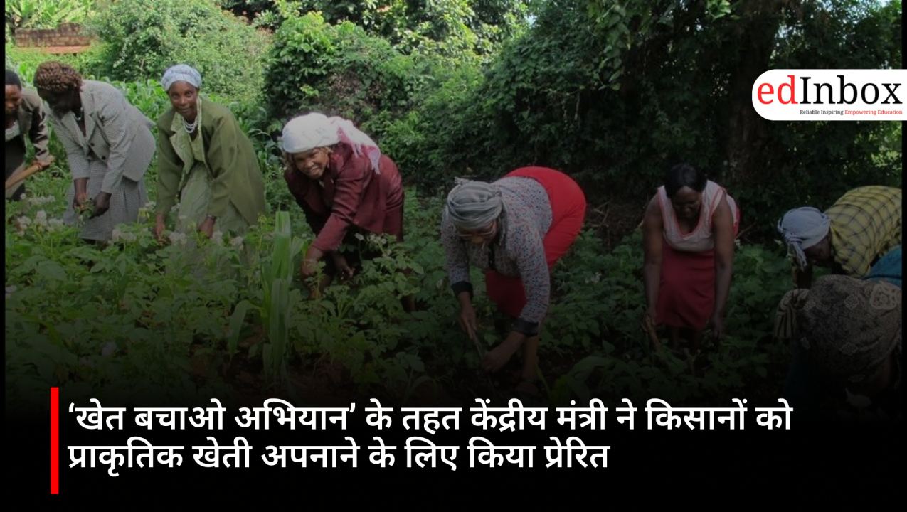 ‘खेत बचाओ अभियान’ के तहत केंद्रीय मंत्री ने किसानों को प्राकृतिक खेती अपनाने के लिए किया प्रेरित