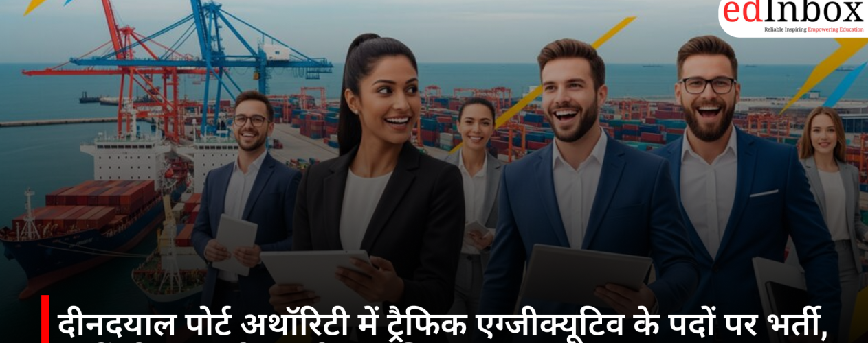 दीनदयाल पोर्ट अथॉरिटी में ट्रैफिक एग्जीक्यूटिव के पदों पर भर्ती, जानें योग्यता और आवेदन प्रक्रिया