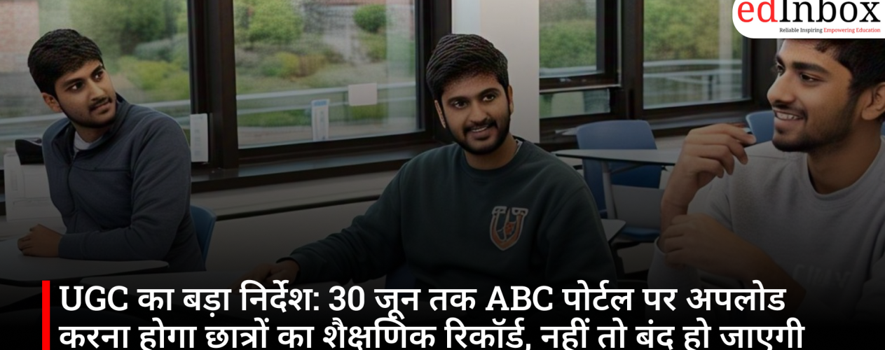 UGC का बड़ा निर्देश: 30 जून तक ABC पोर्टल पर अपलोड करना होगा छात्रों का शैक्षणिक रिकॉर्ड, नहीं तो बंद हो जाएगी विंडो