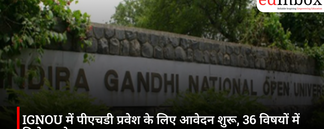 IGNOU में पीएचडी प्रवेश के लिए आवेदन शुरू, 36 विषयों में मिलेगा शोध का अवसर