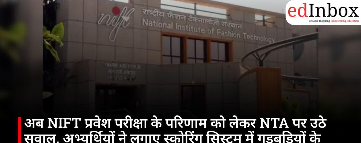 अब NIFT प्रवेश परीक्षा के परिणाम को लेकर NTA पर उठे सवाल, अभ्यर्थियों ने लगाए स्कोरिंग सिस्टम में गड़बड़ियों के आरोप