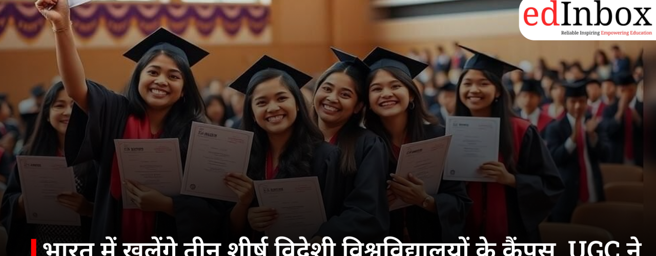 भारत में खुलेंगे तीन शीर्ष विदेशी विश्वविद्यालयों के कैंपस, UGC ने दी मंजूरी