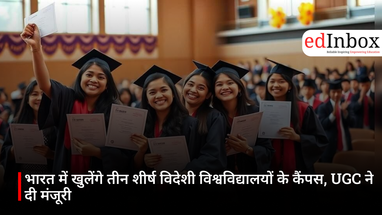 भारत में खुलेंगे तीन शीर्ष विदेशी विश्वविद्यालयों के कैंपस, UGC ने दी मंजूरी
