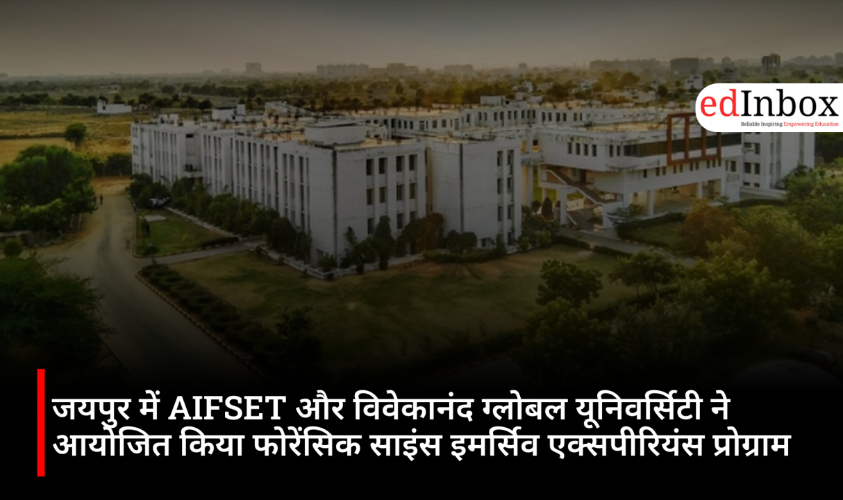 जयपुर में AIFSET और विवेकानंद ग्लोबल यूनिवर्सिटी ने आयोजित किया फोरेंसिक साइंस इमर्सिव एक्सपीरियंस प्रोग्राम