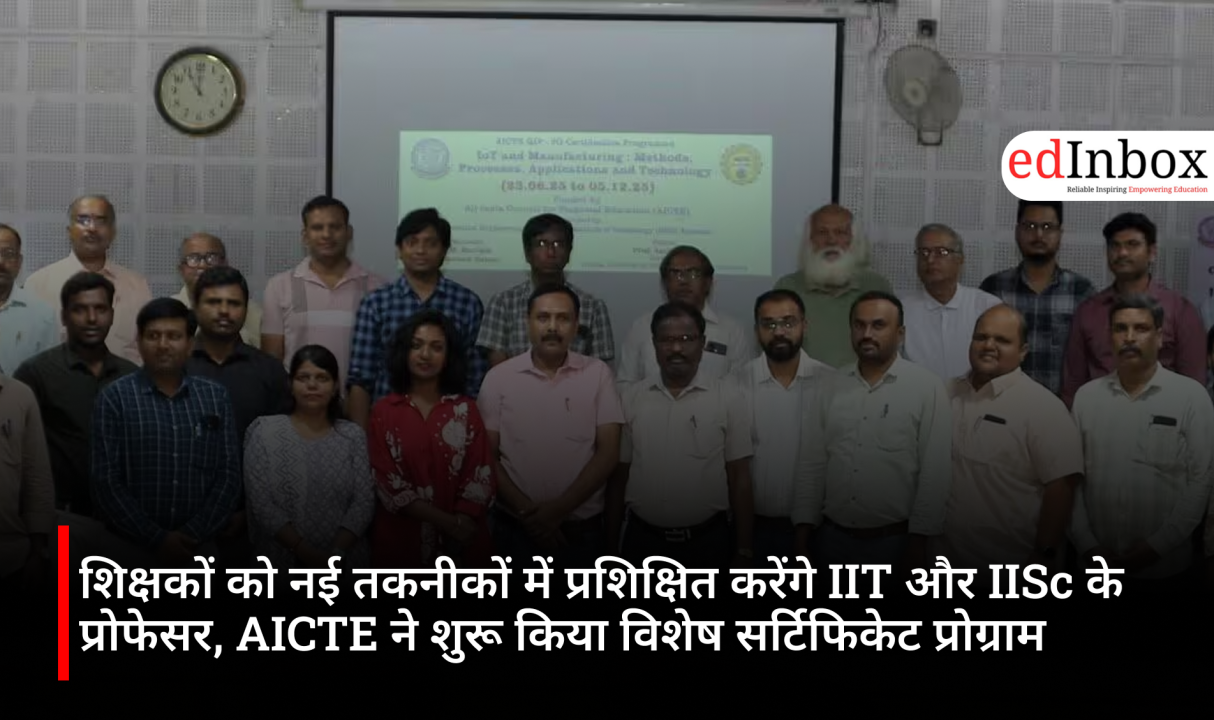 शिक्षकों को नई तकनीकों में प्रशिक्षित करेंगे IIT और IISc के प्रोफेसर, AICTE ने शुरू किया विशेष सर्टिफिकेट प्रोग्राम